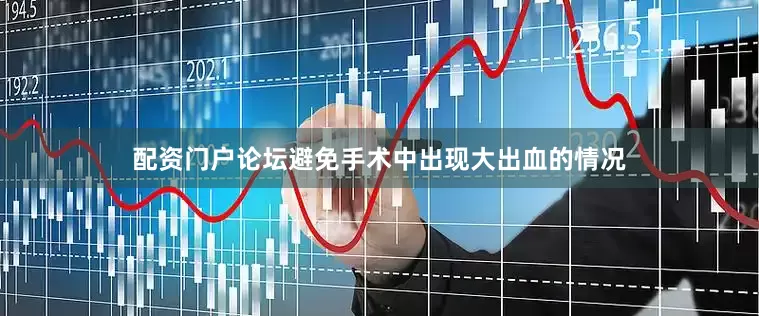 配资门户论坛避免手术中出现大出血的情况