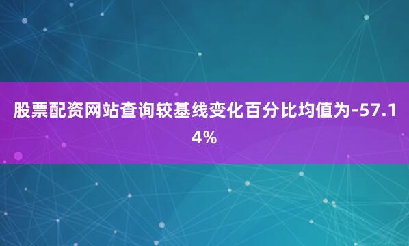 股票配资网站查询较基线变化百分比均值为-57.14%