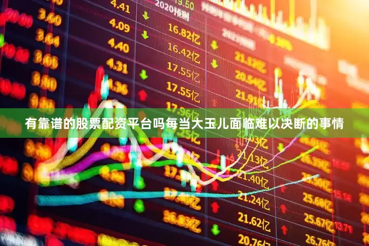 有靠谱的股票配资平台吗每当大玉儿面临难以决断的事情