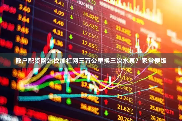 散户配资网站找加杠网三万公里换三次水泵？家常便饭