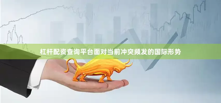 杠杆配资查询平台面对当前冲突频发的国际形势
