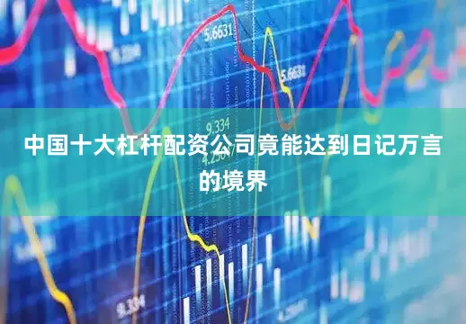 中国十大杠杆配资公司竟能达到日记万言的境界