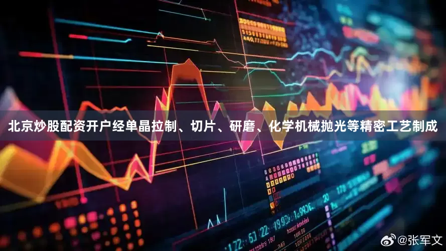 北京炒股配资开户经单晶拉制、切片、研磨、化学机械抛光等精密工艺制成