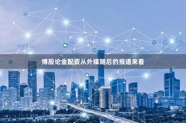 博股论金配资从外媒随后的报道来看