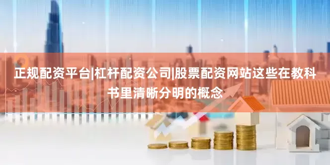 正规配资平台|杠杆配资公司|股票配资网站这些在教科书里清晰分明的概念