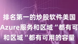 排名第一的炒股软件美国大部分的Azure服务和区域“都有可用的容量