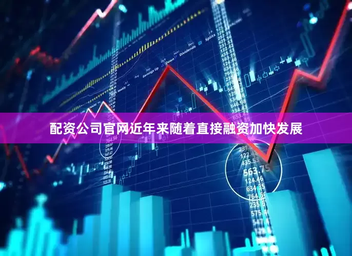 配资公司官网近年来随着直接融资加快发展