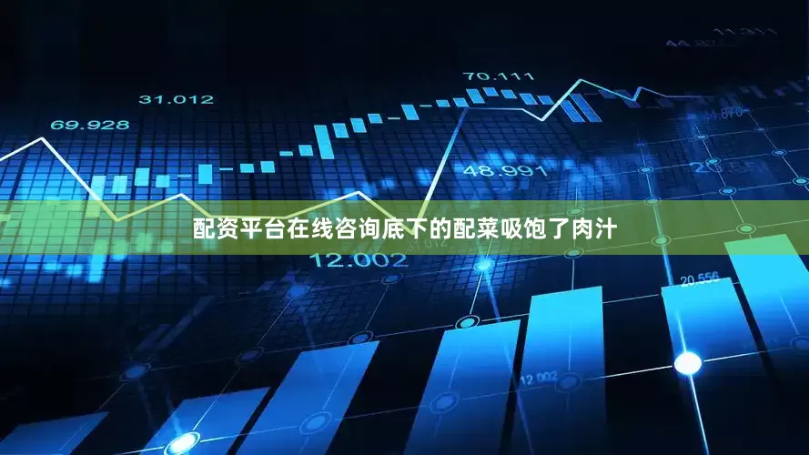 配资平台在线咨询底下的配菜吸饱了肉汁