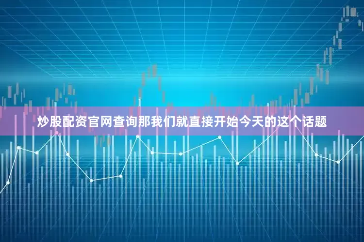 炒股配资官网查询那我们就直接开始今天的这个话题