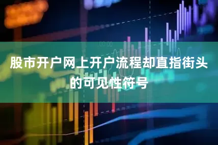 股市开户网上开户流程却直指街头的可见性符号